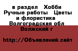  в раздел : Хобби. Ручные работы » Цветы и флористика . Волгоградская обл.,Волжский г.